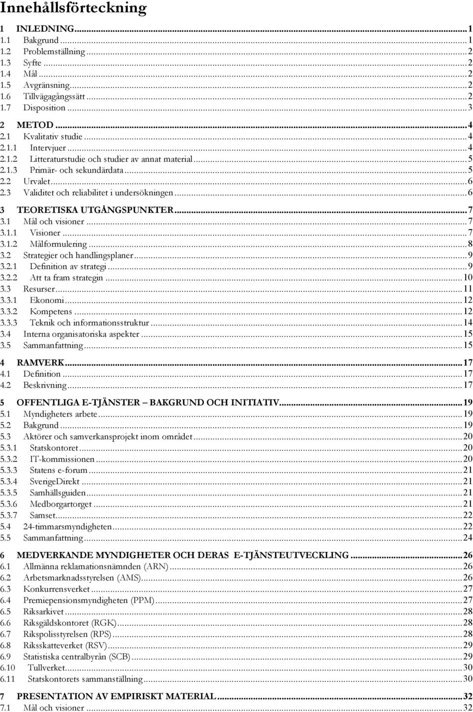 3 Validitet och reliabilitet i undersökningen...6 3 TEORETISKA UTGÅNGSPUNKTER...7 3.1 Mål och visioner...7 3.1.1 Visioner...7 3.1.2 Målformulering...8 3.2 Strategier och handlingsplaner...9 3.2.1 Definition av strategi.