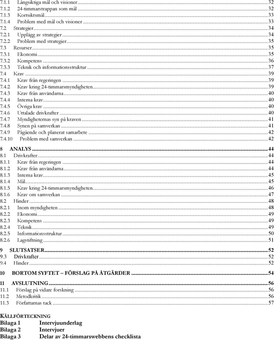 ..40 7.4.4 Interna krav...40 7.4.5 Övriga krav...40 7.4.6 Uttalade drivkrafter...40 7.4.7 Myndigheternas syn på kraven...41 7.4.8 Synen på samverkan...41 7.4.9 Pågående och planerat samarbete...42 7.