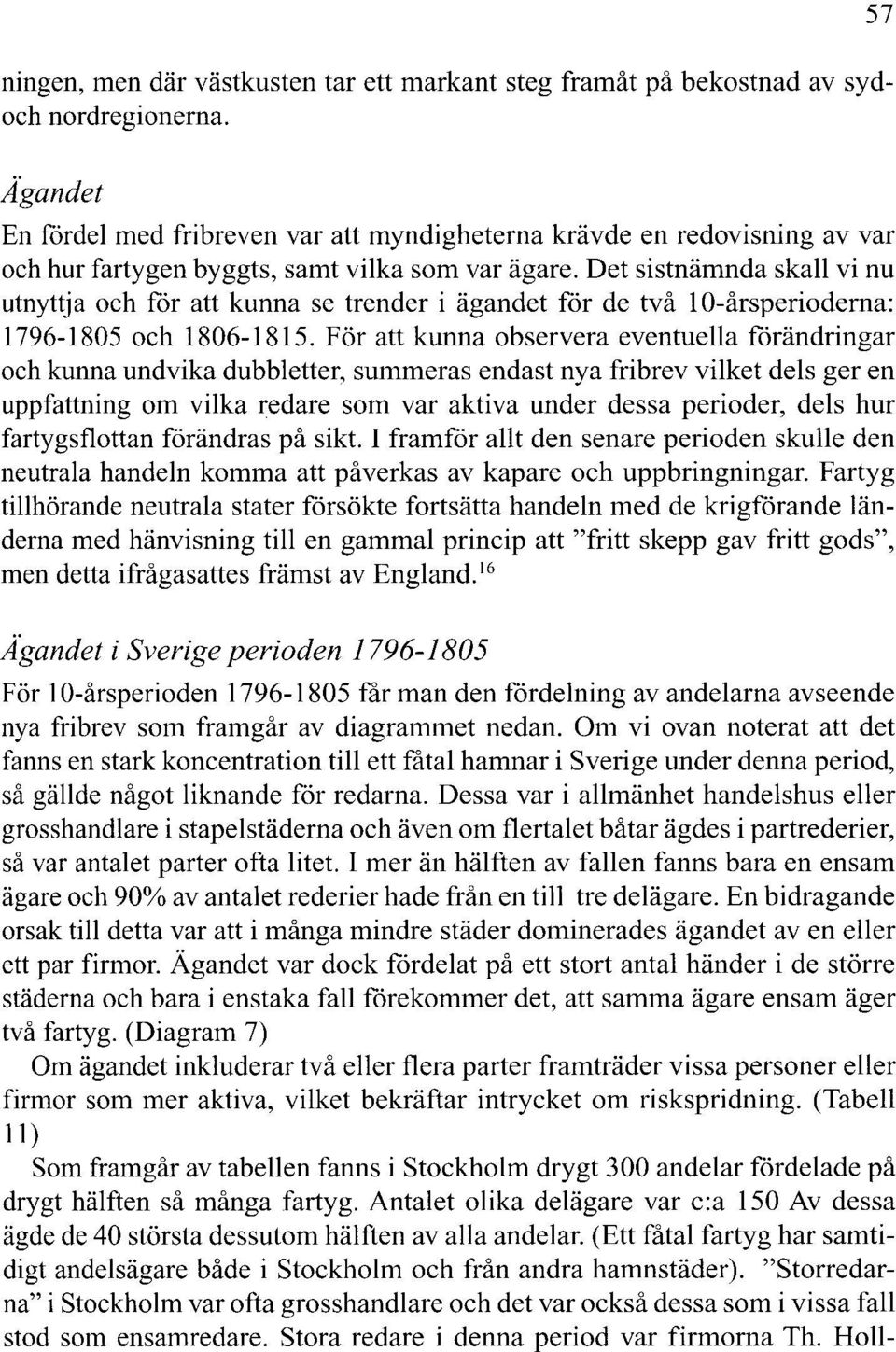 Det sistnämnda skall vi nu utnyttja och för att kunna se trender i ägandet för de två l 0-årsperioderna: 1796-1805 och 1806-1815.