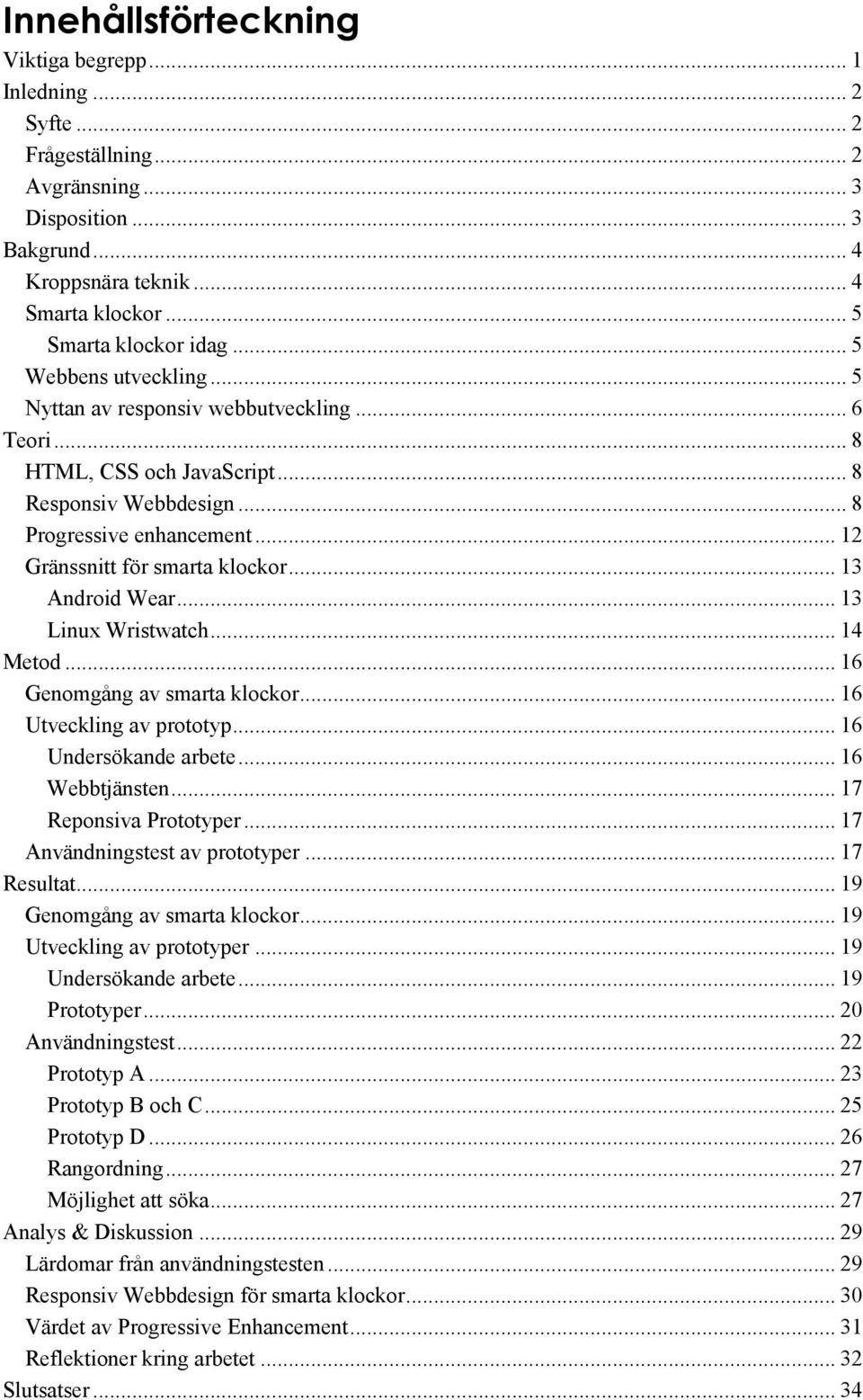 .. 13 Android Wear... 13 Linux Wristwatch... 14 Metod... 16 Genomgång av smarta klockor... 16 Utveckling av prototyp... 16 Undersökande arbete... 16 Webbtjänsten... 17 Reponsiva Prototyper.