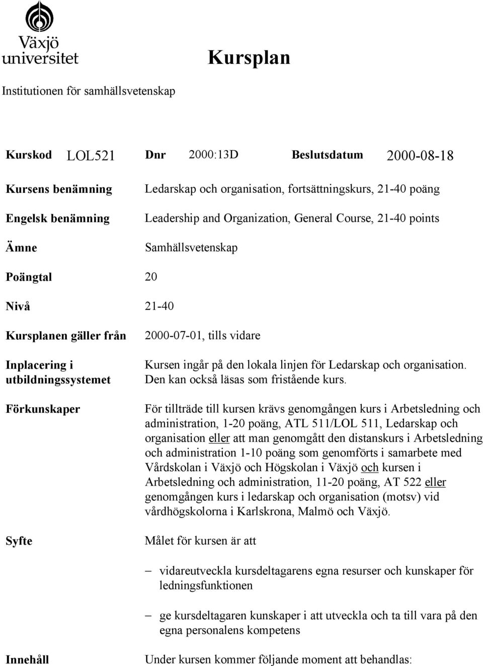 Kursen ingår på den lokala linjen för Ledarskap och organisation. Den kan också läsas som fristående kurs.