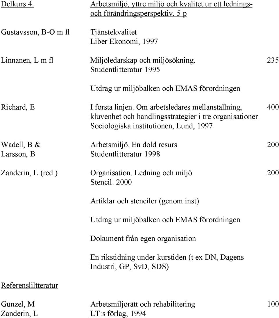 Studentlitteratur 1995 Utdrag ur miljöbalken och EMAS förordningen I första linjen. Om arbetsledares mellanställning, kluvenhet och handlingsstrategier i tre organisationer.