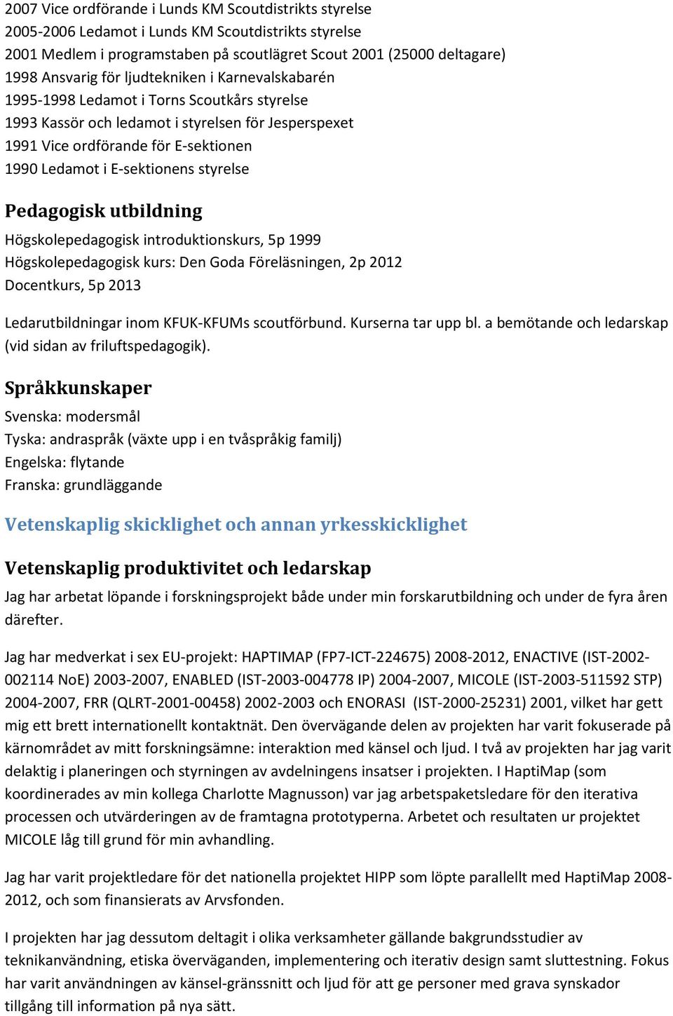 styrelse Pedagogisk utbildning Högskolepedagogisk introduktionskurs, 5p 1999 Högskolepedagogisk kurs: Den Goda Föreläsningen, 2p 2012 Docentkurs, 5p 2013 Ledarutbildningar inom KFUK-KFUMs