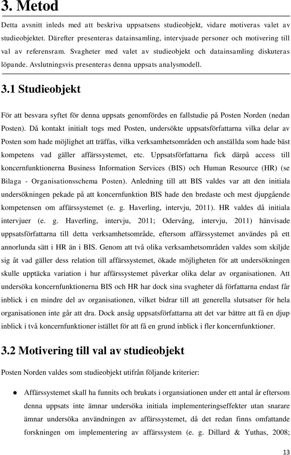 Avslutningsvis presenteras denna uppsats analysmodell. 3.1 Studieobjekt För att besvara syftet för denna uppsats genomfördes en fallstudie på Posten Norden (nedan Posten).