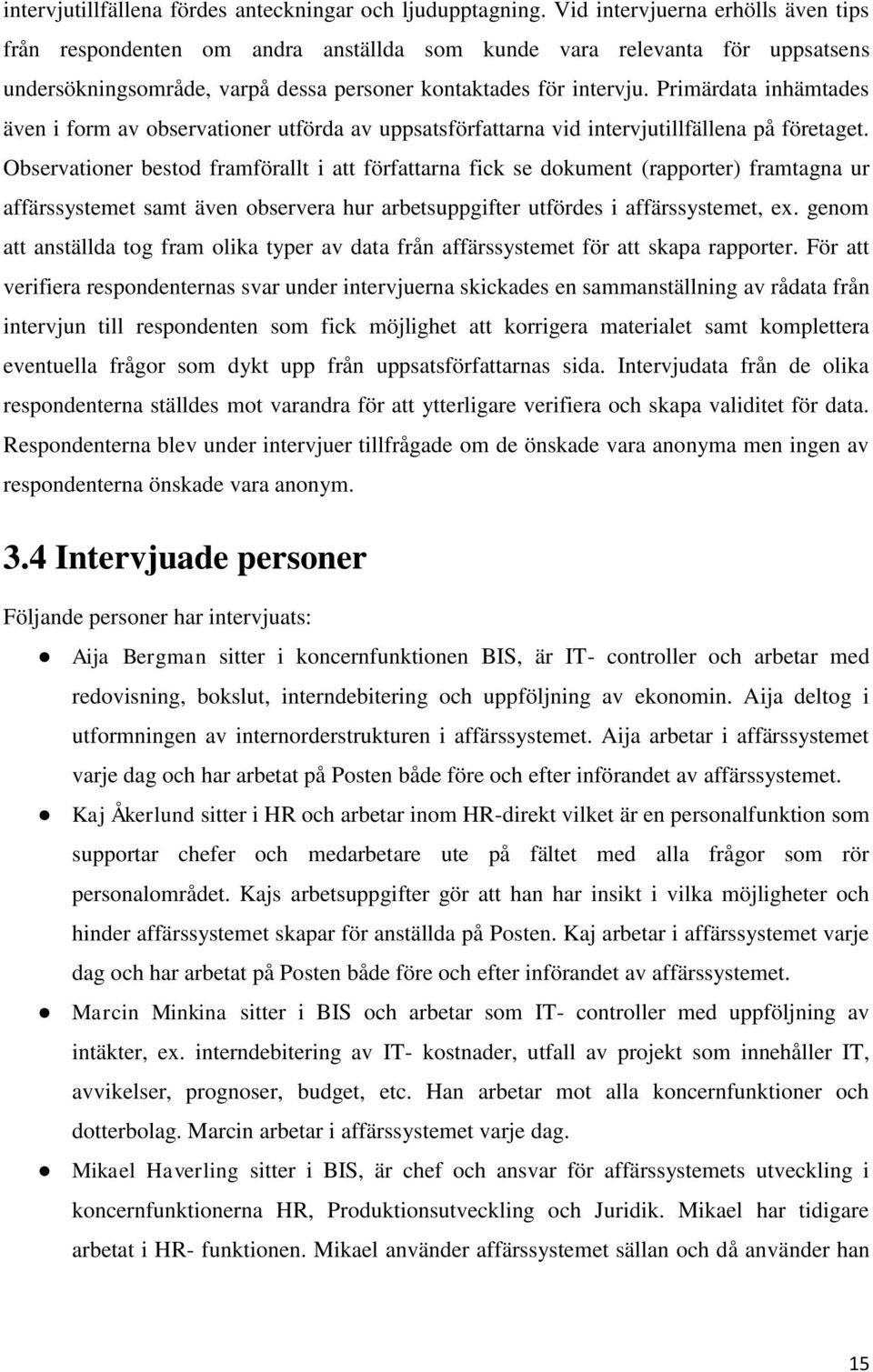 Primärdata inhämtades även i form av observationer utförda av uppsatsförfattarna vid intervjutillfällena på företaget.