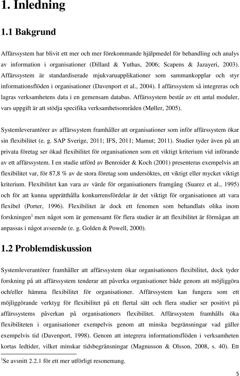 I affärssystem så integreras och lagras verksamhetens data i en gemensam databas. Affärssystem består av ett antal moduler, vars uppgift är att stödja specifika verksamhetsområden (Møller, 2005).