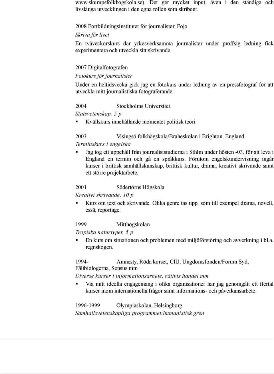 2007 Digitalfotografen Fotokurs för journalister Under en heltidsvecka gick jag en fotokurs under ledning av en pressfotograf för att utveckla mitt journalistiska fotograferande.