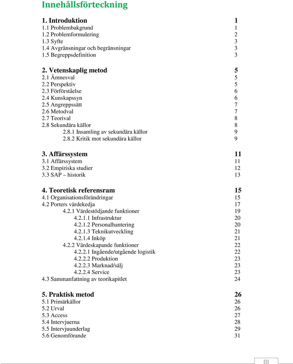 Affärssystem 11 3.1 Affärssystem 11 3.2 Empiriska studier 12 3.3 SAP historik 13 4. Teoretisk referensram 15 4.1 Organisationsförändringar 15 4.2 Porters värdekedja 17 4.2.1 Värdestödjande funktioner 19 4.