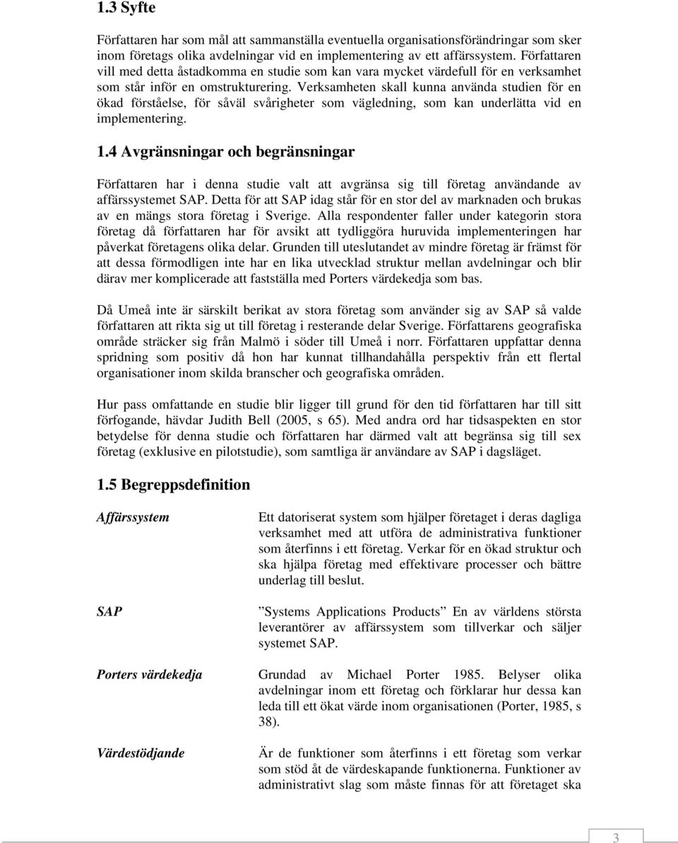 Verksamheten skall kunna använda studien för en ökad förståelse, för såväl svårigheter som vägledning, som kan underlätta vid en implementering. 1.