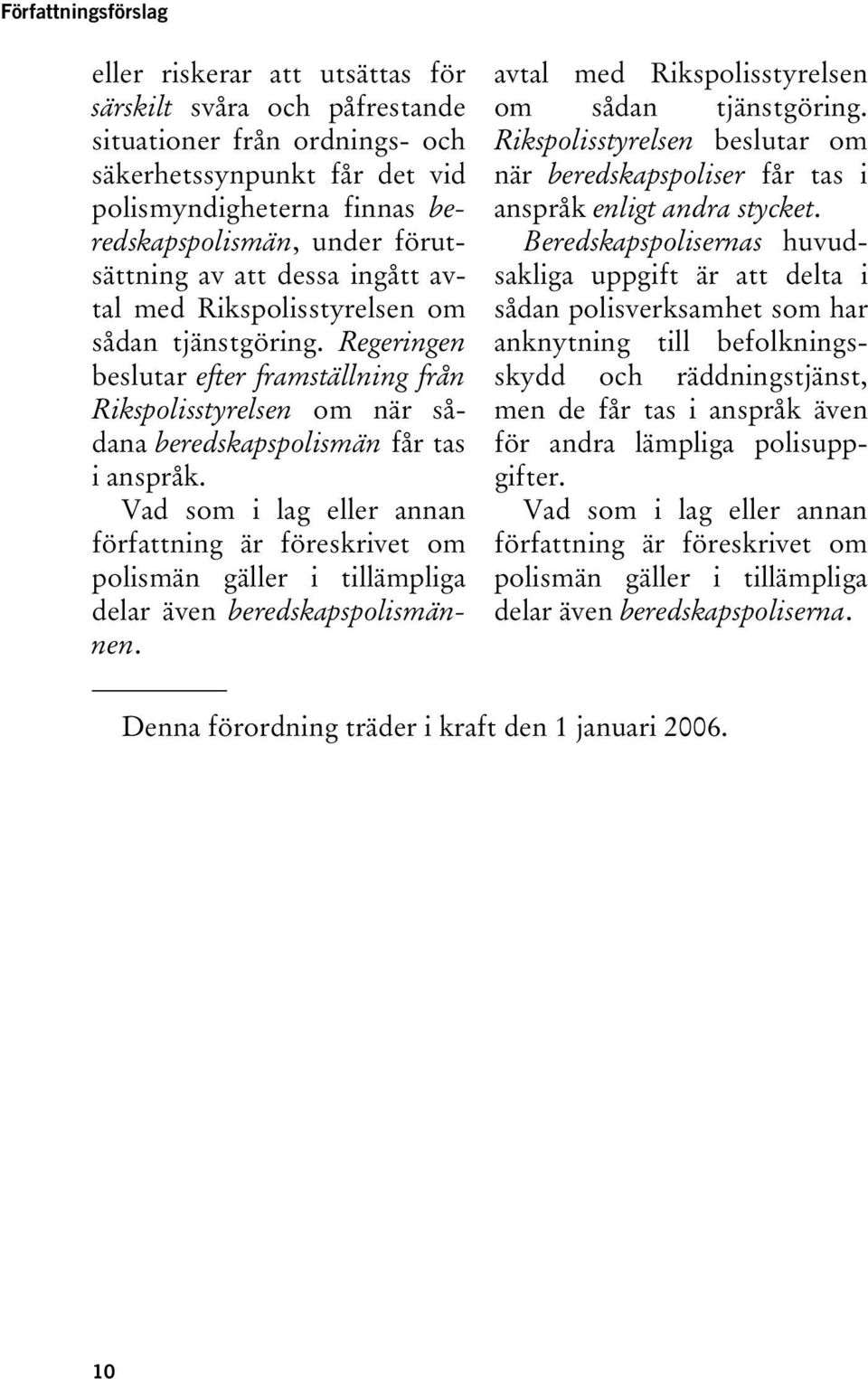 Regeringen beslutar efter framställning från Rikspolisstyrelsen om när sådana beredskapspolismän får tas i anspråk.