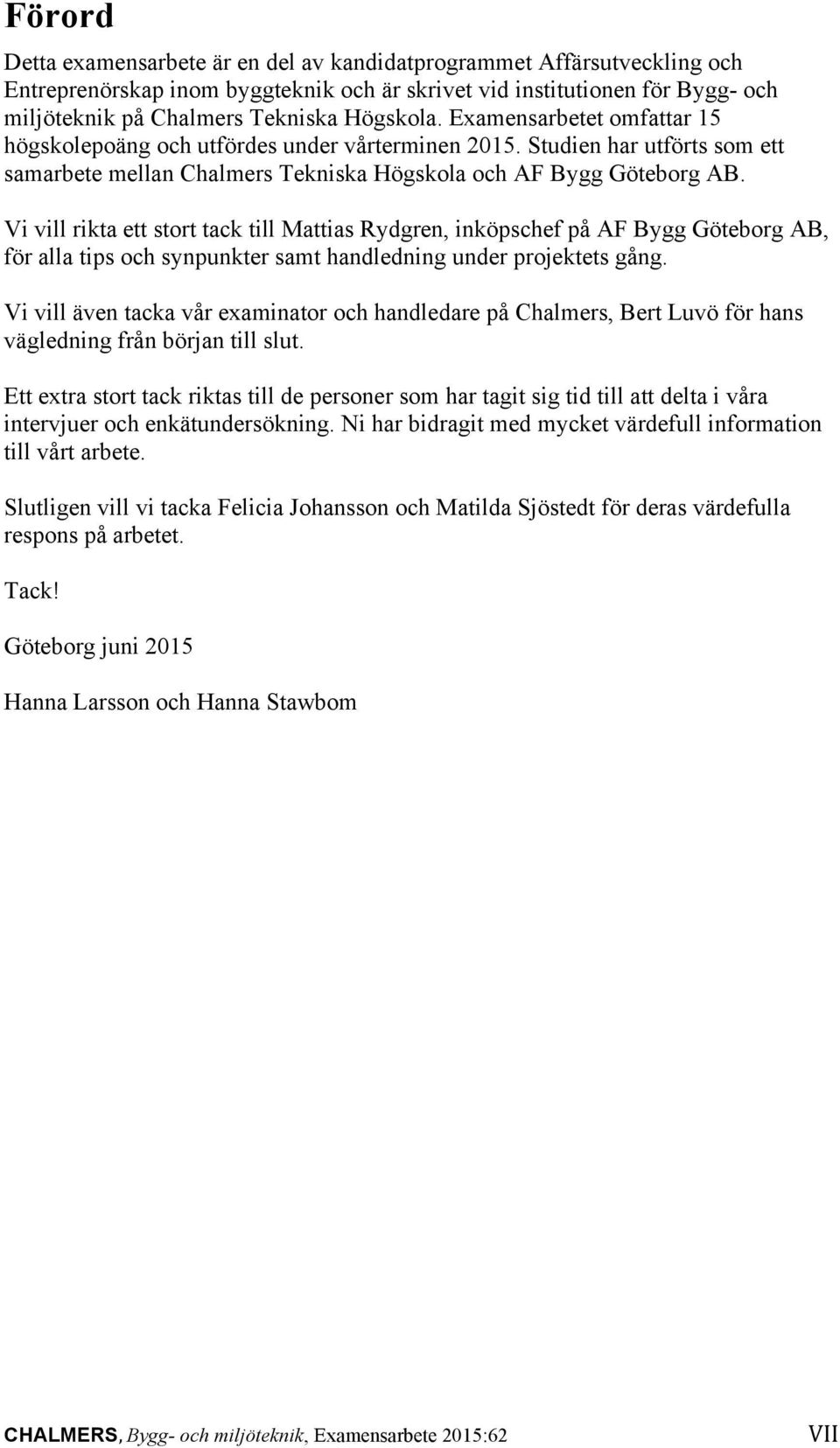 Vi vill rikta ett stort tack till Mattias Rydgren, inköpschef på AF Bygg Göteborg AB, för alla tips och synpunkter samt handledning under projektets gång.