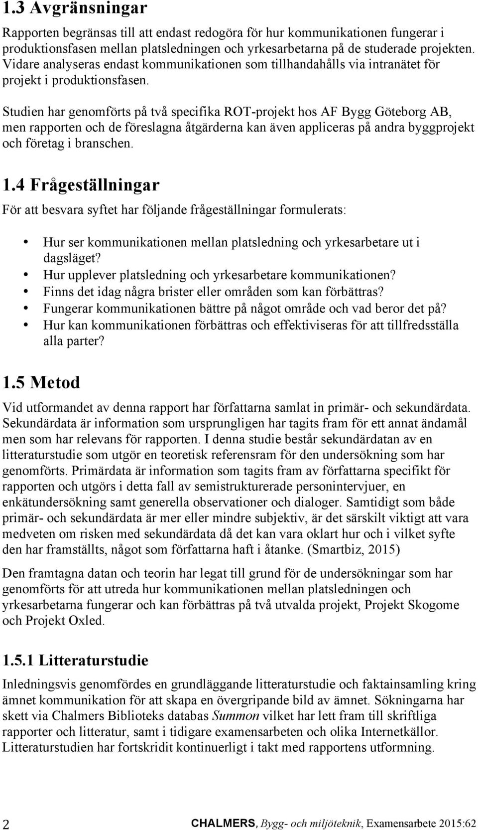 Studien har genomförts på två specifika ROT-projekt hos AF Bygg Göteborg AB, men rapporten och de föreslagna åtgärderna kan även appliceras på andra byggprojekt och företag i branschen. 1.