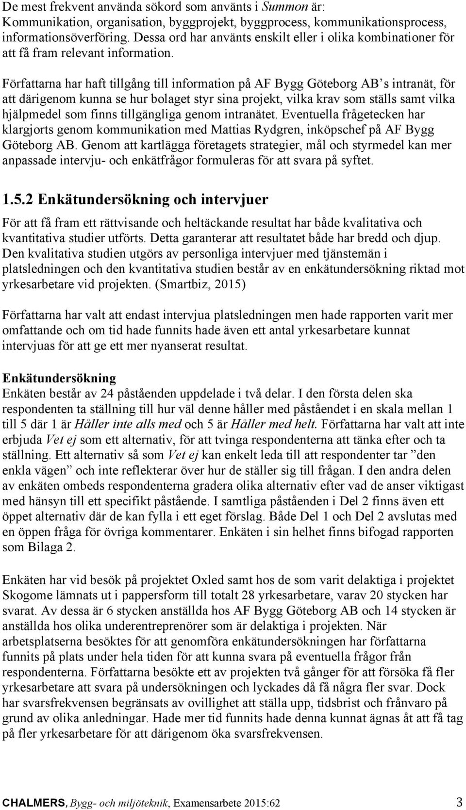 Författarna har haft tillgång till information på AF Bygg Göteborg AB s intranät, för att därigenom kunna se hur bolaget styr sina projekt, vilka krav som ställs samt vilka hjälpmedel som finns