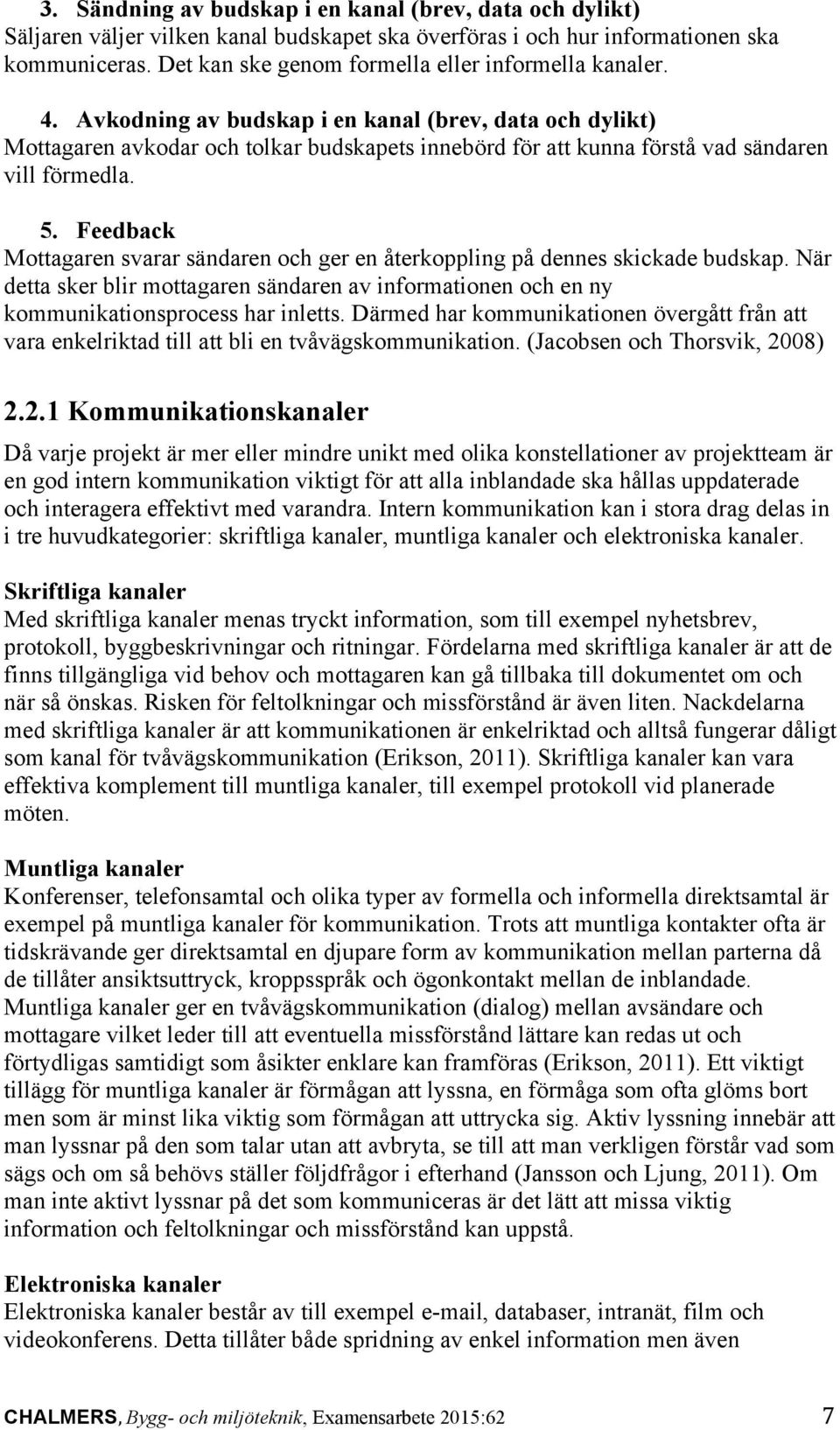 Avkodning av budskap i en kanal (brev, data och dylikt) Mottagaren avkodar och tolkar budskapets innebörd för att kunna förstå vad sändaren vill förmedla. 5.