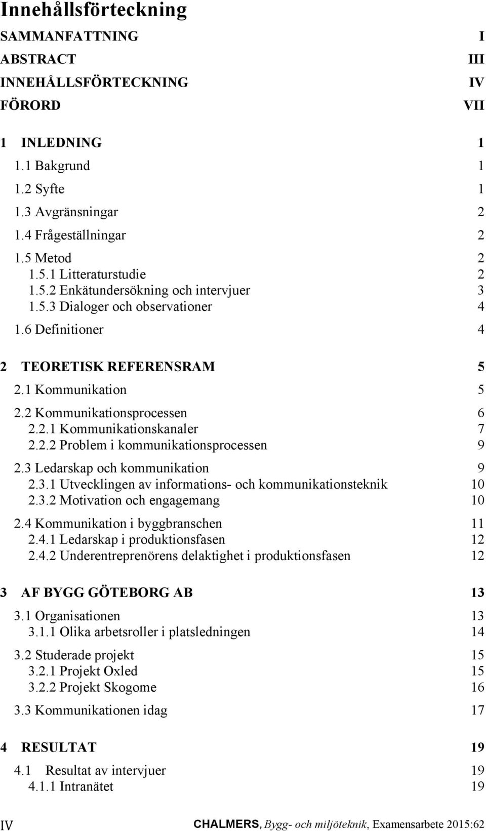 2.2 Problem i kommunikationsprocessen 9 2.3 Ledarskap och kommunikation 9 2.3.1 Utvecklingen av informations- och kommunikationsteknik 10 2.3.2 Motivation och engagemang 10 2.