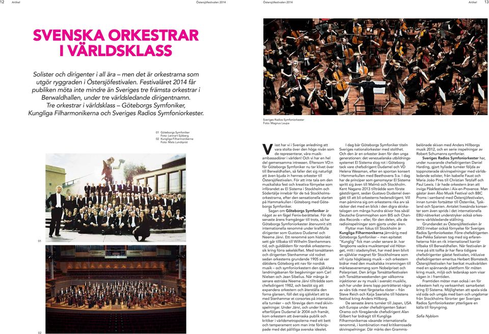 Tre orkestrar i världsklass Göteborgs Symfoniker, Kungliga Filharmonikerna och Sveriges Radios Symfoniorkester.