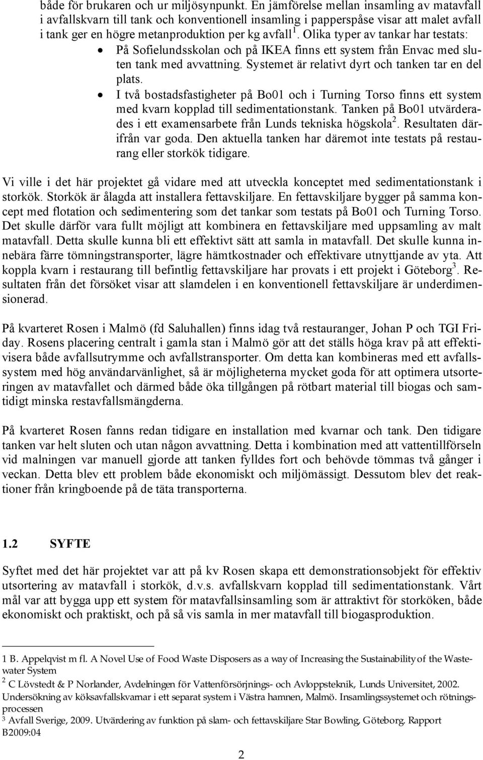 Olika typer av tankar har testats: På Sofielundsskolan och på IKEA finns ett system från Envac med sluten tank med avvattning. Systemet är relativt dyrt och tanken tar en del plats.