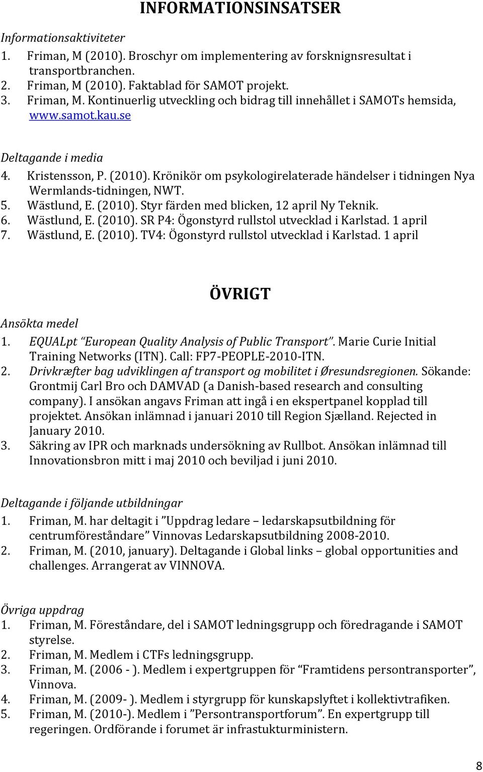 6. Wästlund, E. (2010). SR P4: Ögonstyrd rullstol utvecklad i Karlstad. 1 april 7. Wästlund, E. (2010). TV4: Ögonstyrd rullstol utvecklad i Karlstad. 1 april ÖVRIGT Ansökta medel 1.