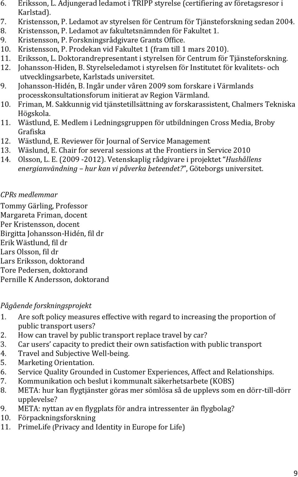 Doktorandrepresentant i styrelsen för Centrum för Tjänsteforskning. 12. Johansson Hiden, B. Styrelseledamot i styrelsen för Institutet för kvalitets och utvecklingsarbete, Karlstads universitet. 9.