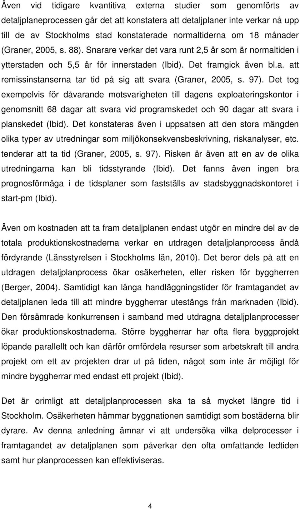 97). Det tog exempelvis för dåvarande motsvarigheten till dagens exploateringskontor i genomsnitt 68 dagar att svara vid programskedet och 90 dagar att svara i planskedet (Ibid).