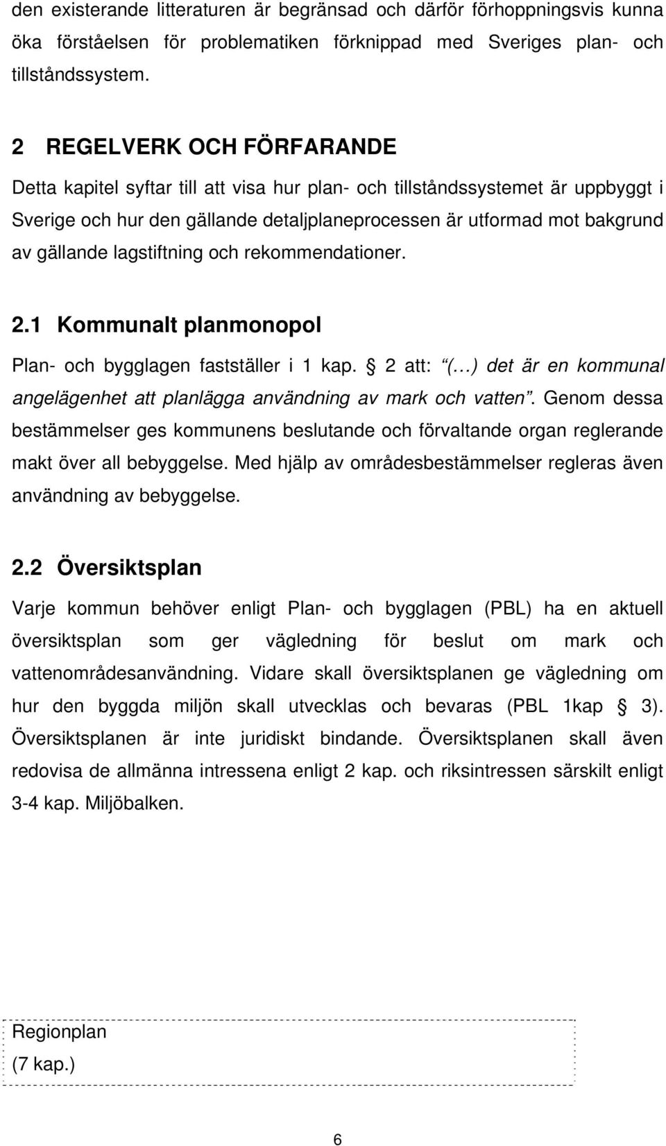 lagstiftning och rekommendationer. 2.1 Kommunalt planmonopol Plan- och bygglagen fastställer i 1 kap. 2 att: ( ) det är en kommunal angelägenhet att planlägga användning av mark och vatten.