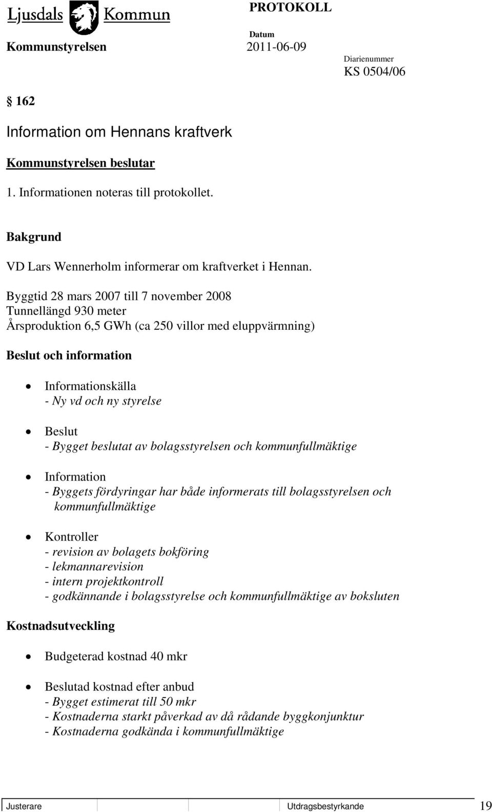 Bygget beslutat av bolagsstyrelsen och kommunfullmäktige Information - Byggets fördyringar har både informerats till bolagsstyrelsen och kommunfullmäktige Kontroller - revision av bolagets bokföring