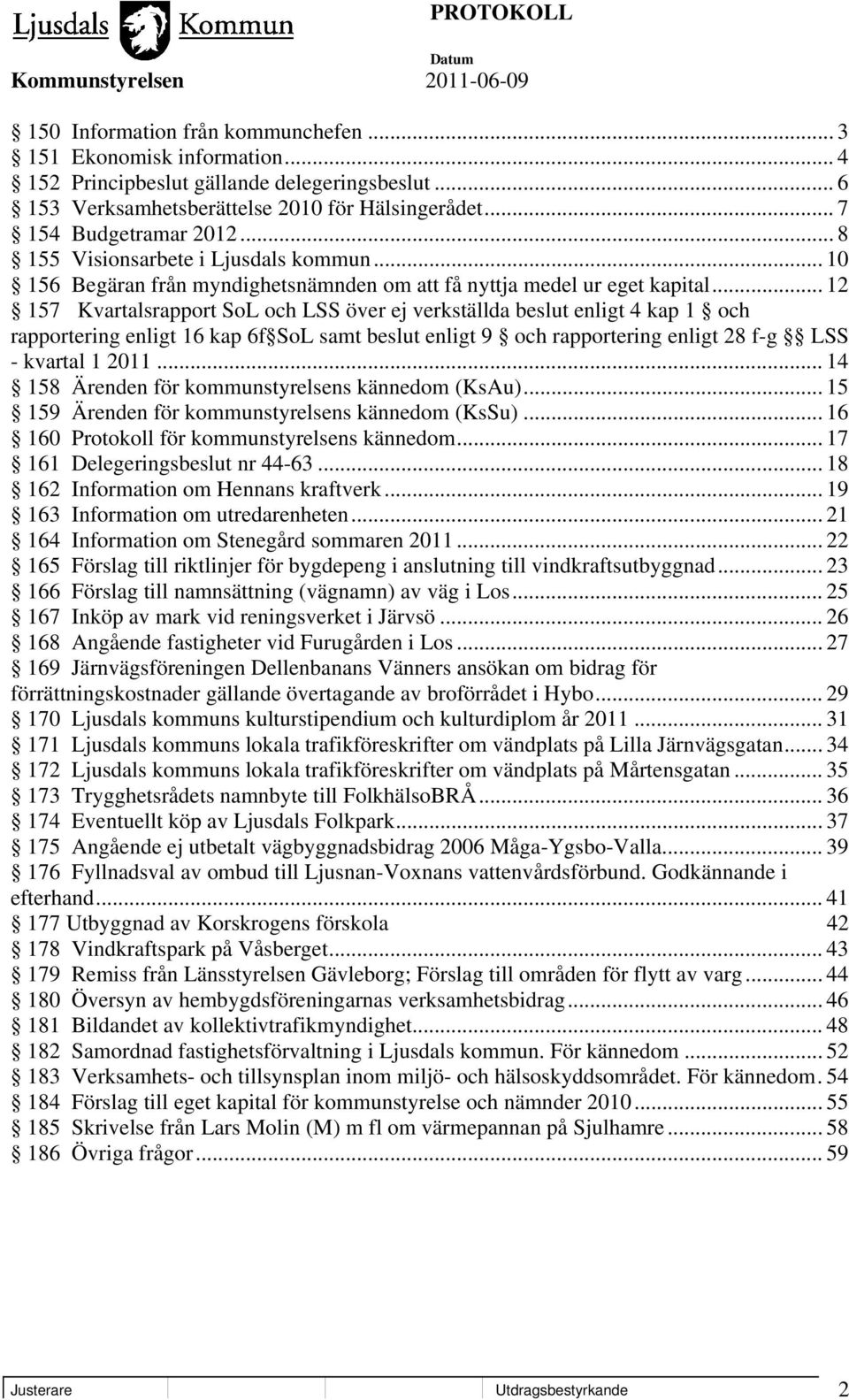 .. 12 157 Kvartalsrapport SoL och LSS över ej verkställda beslut enligt 4 kap 1 och rapportering enligt 16 kap 6f SoL samt beslut enligt 9 och rapportering enligt 28 f-g LSS - kvartal 1 2011.