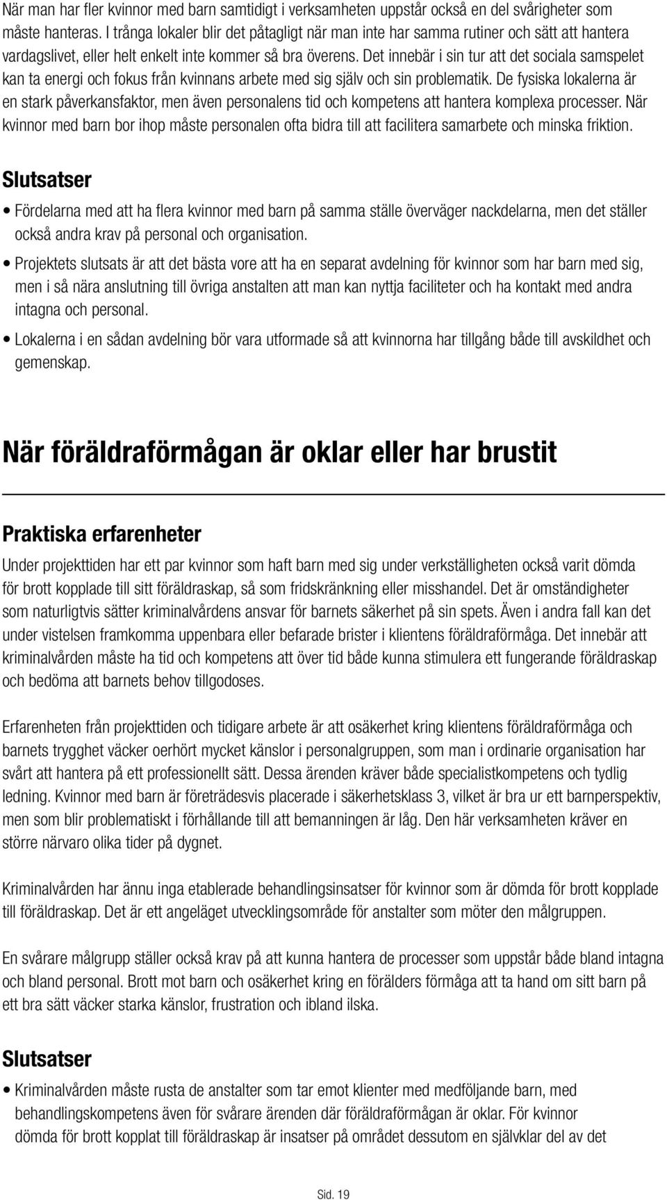 Det innebär i sin tur att det sociala samspelet kan ta energi och fokus från kvinnans arbete med sig själv och sin problematik.