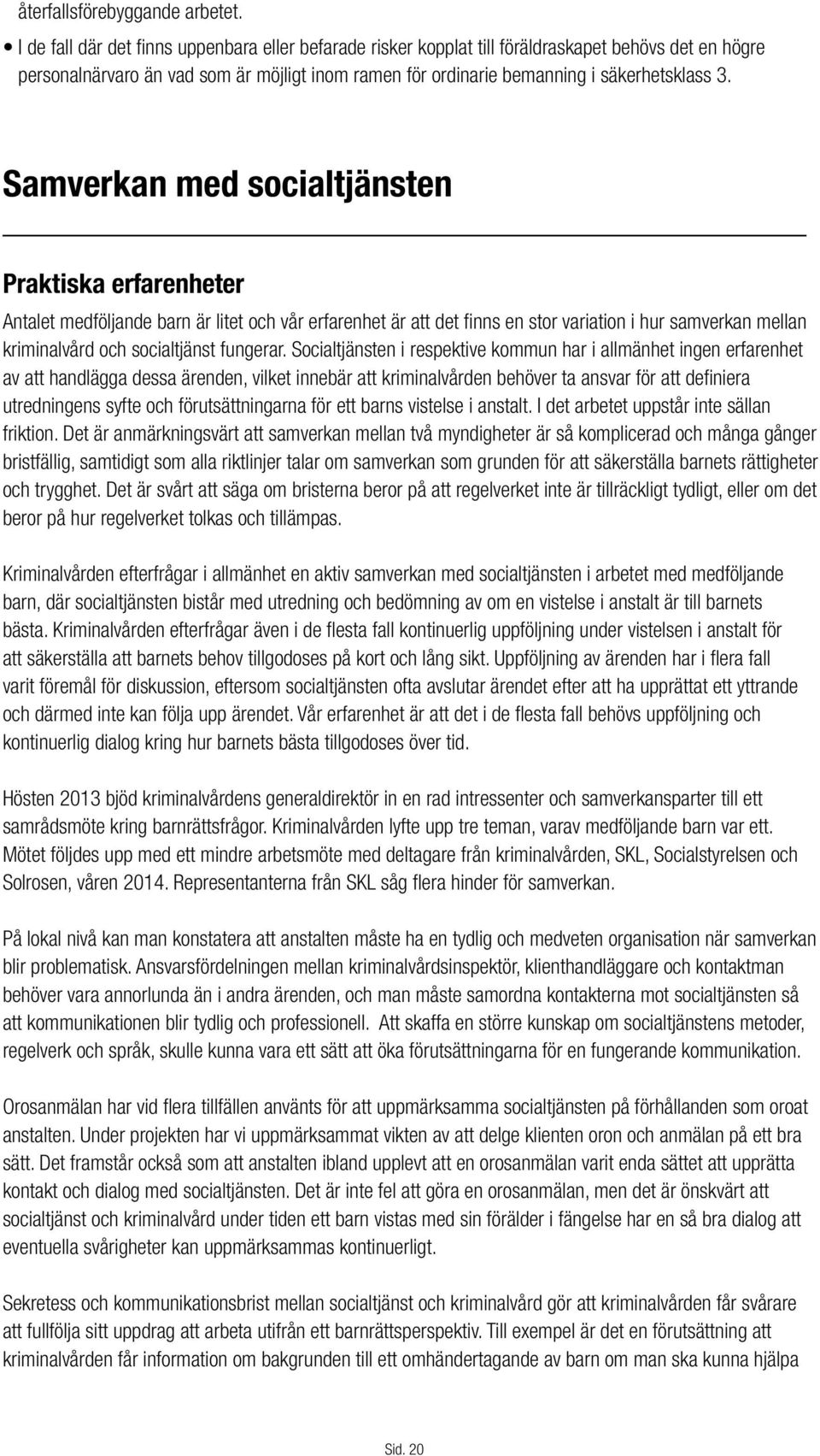 Samverkan med socialtjänsten Praktiska erfarenheter Antalet medföljande barn är litet och vår erfarenhet är att det finns en stor variation i hur samverkan mellan kriminalvård och socialtjänst