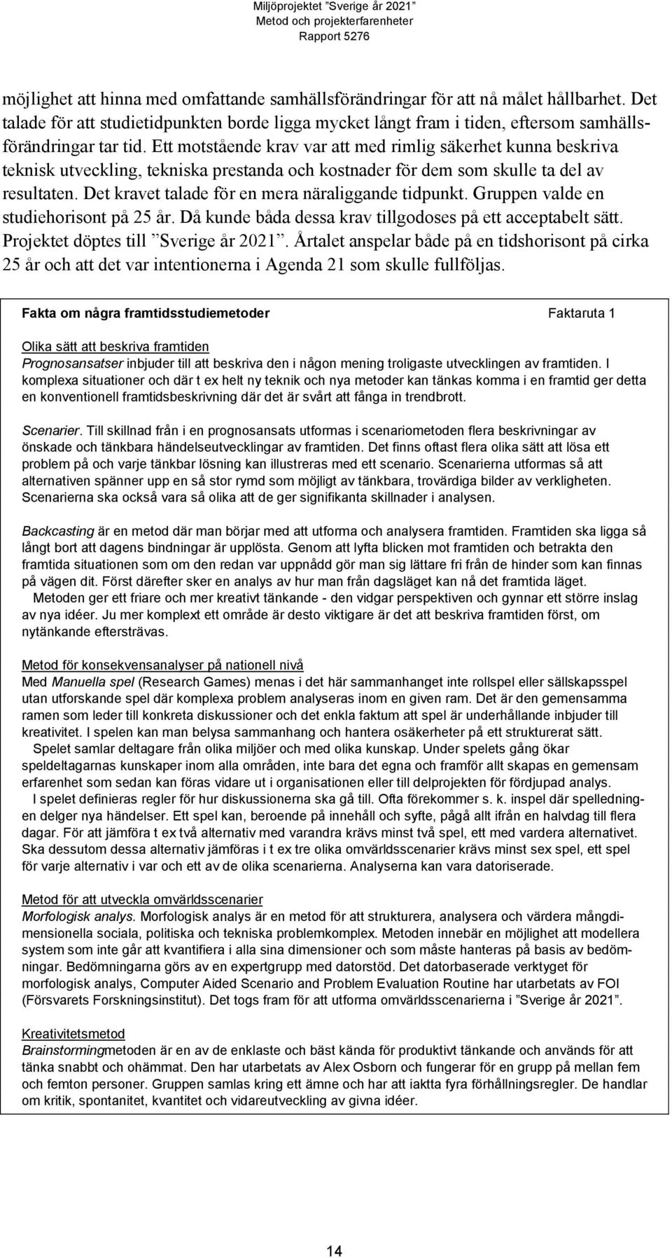 Det kravet talade för en mera näraliggande tidpunkt. Gruppen valde en studiehorisont på 25 år. Då kunde båda dessa krav tillgodoses på ett acceptabelt sätt. Projektet döptes till Sverige år 2021.