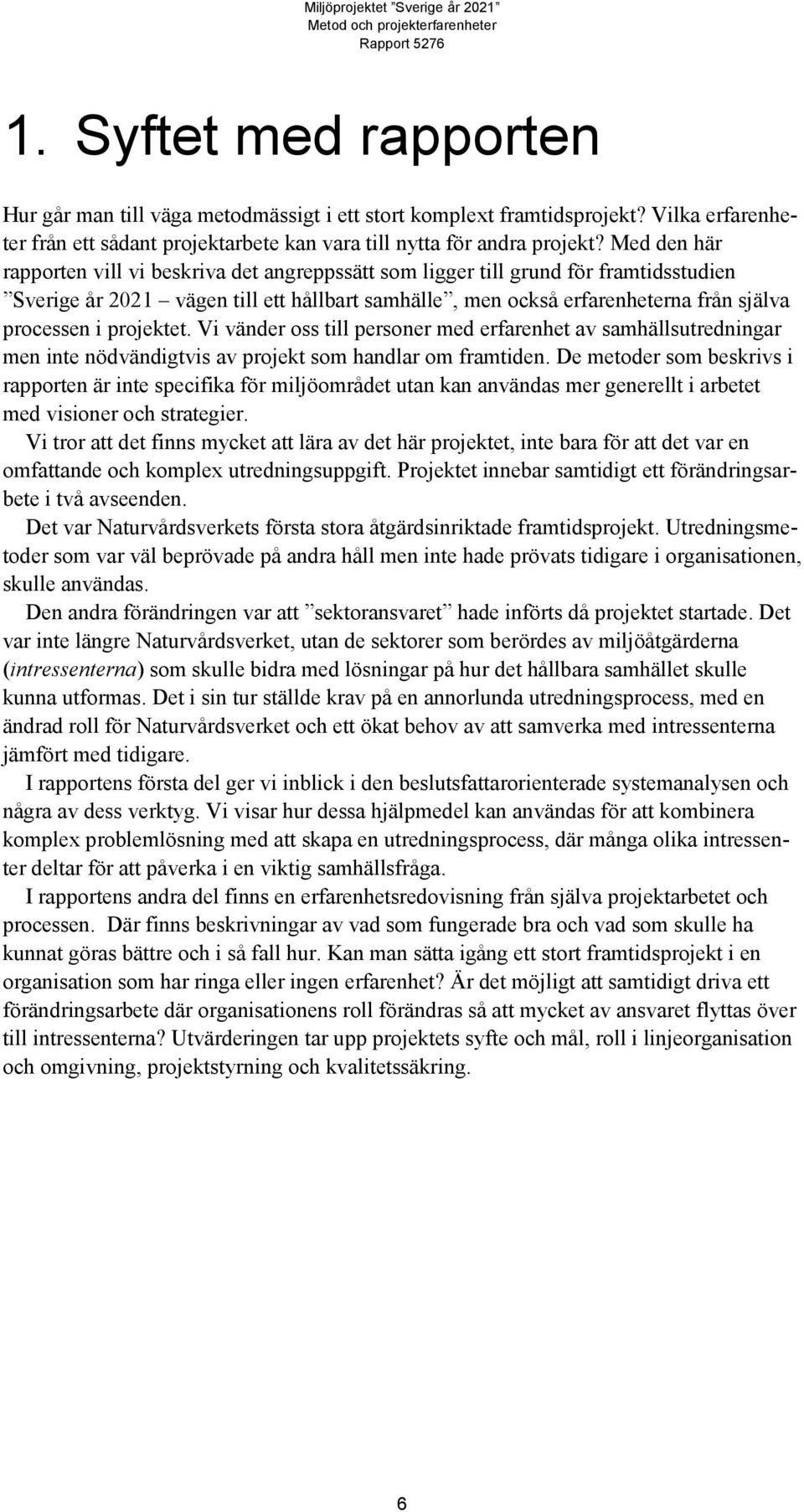 projektet. Vi vänder oss till personer med erfarenhet av samhällsutredningar men inte nödvändigtvis av projekt som handlar om framtiden.