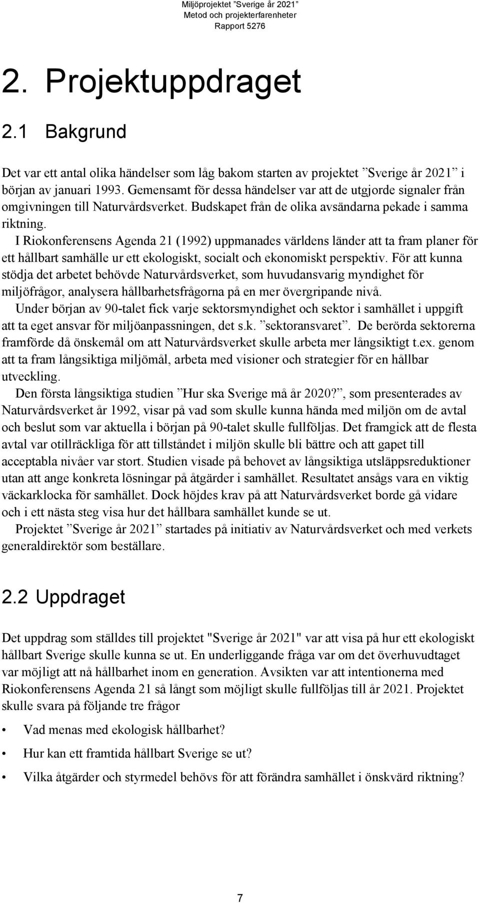 I Riokonferensens Agenda 21 (1992) uppmanades världens länder att ta fram planer för ett hållbart samhälle ur ett ekologiskt, socialt och ekonomiskt perspektiv.