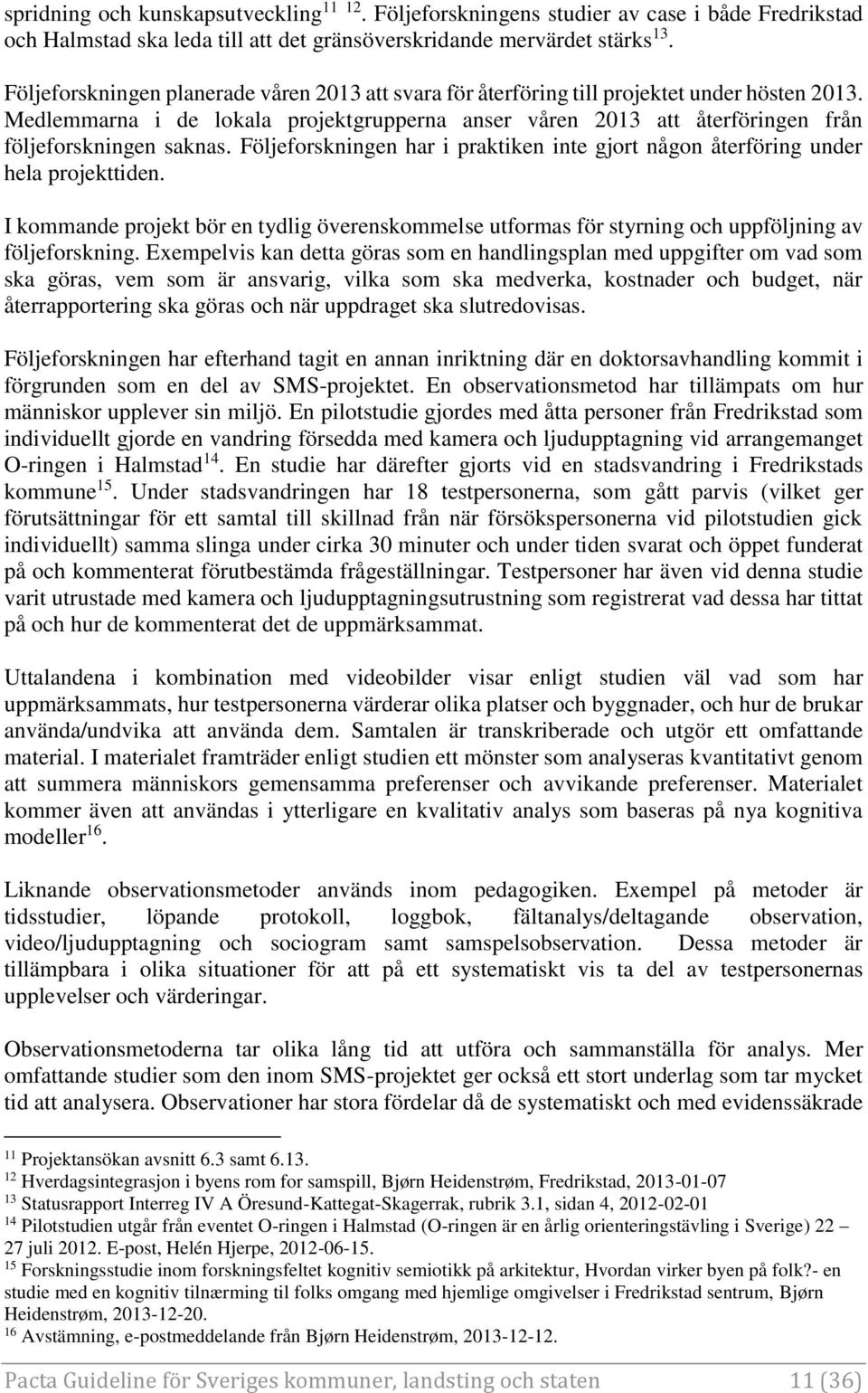 Medlemmarna i de lokala projektgrupperna anser våren 2013 att återföringen från följeforskningen saknas. Följeforskningen har i praktiken inte gjort någon återföring under hela projekttiden.