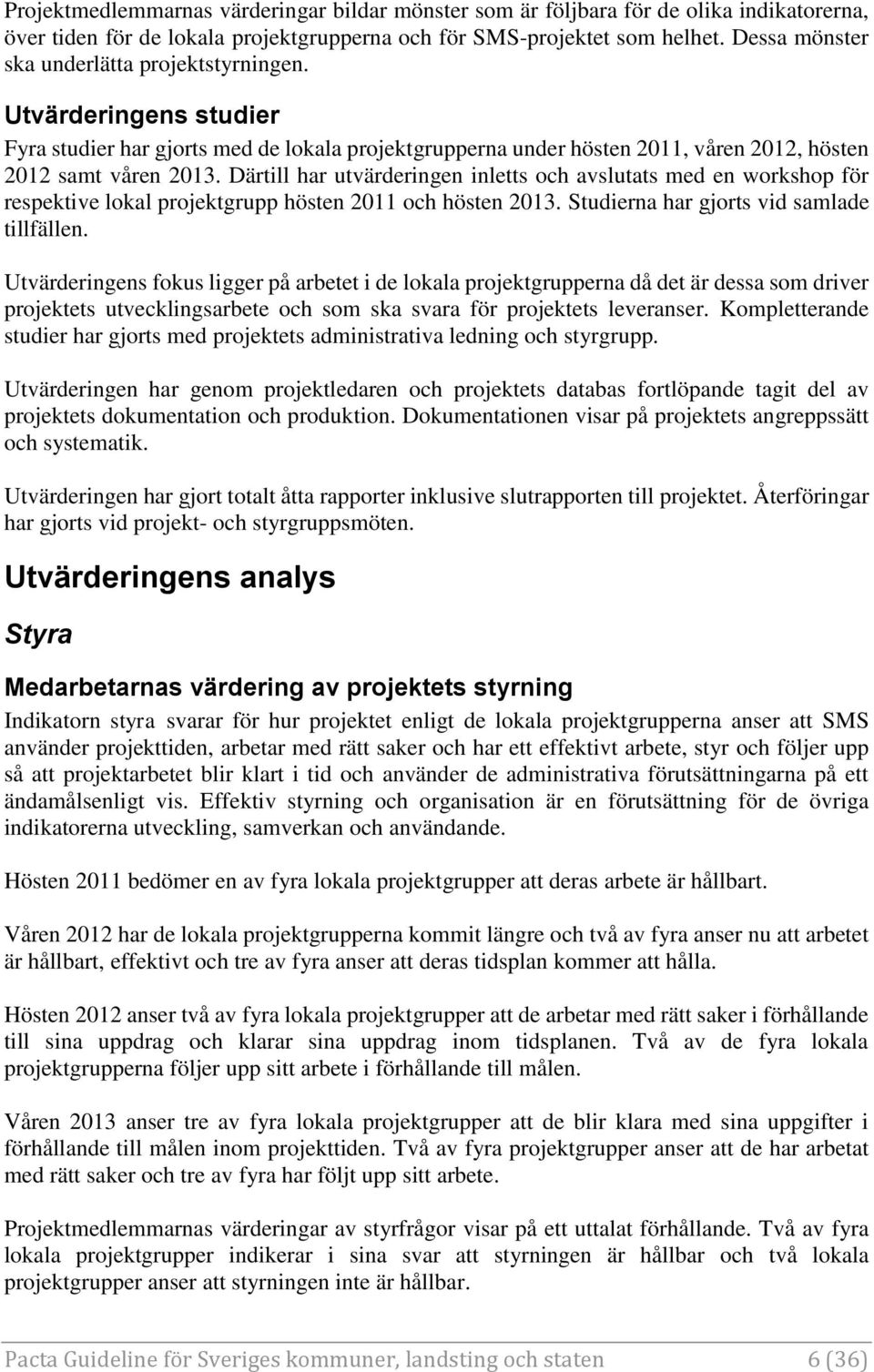 Därtill har utvärderingen inletts och avslutats med en workshop för respektive lokal projektgrupp hösten 2011 och hösten 2013. Studierna har gjorts vid samlade tillfällen.