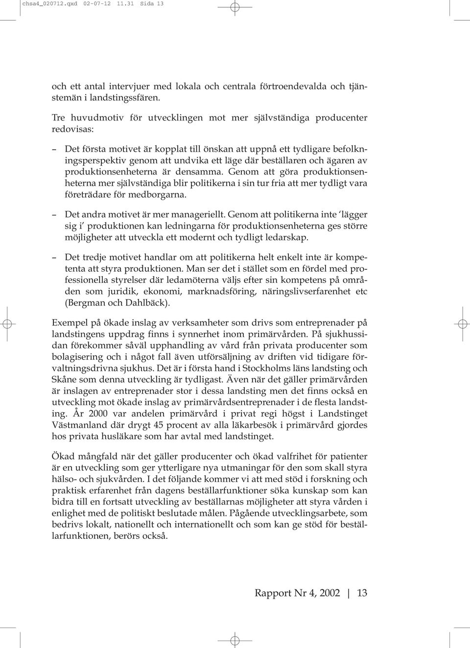 beställaren och ägaren av produktionsenheterna är densamma. Genom att göra produktionsenheterna mer självständiga blir politikerna i sin tur fria att mer tydligt vara företrädare för medborgarna.