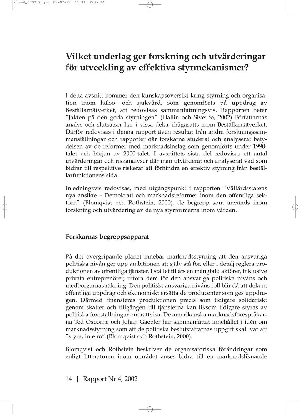 Rapporten heter Jakten på den goda styrningen (Hallin och Siverbo, 2002) Författarnas analys och slutsatser har i vissa delar ifrågasatts inom Beställarnätverket.