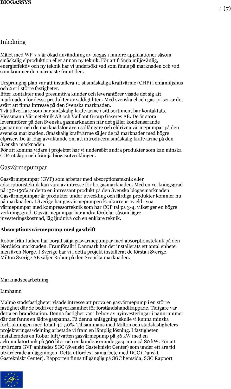 Ursprunglig plan var att installera 10 st småskaliga kraftvärme (CHP) i enfamiljshus och 2 st i större fastigheter.