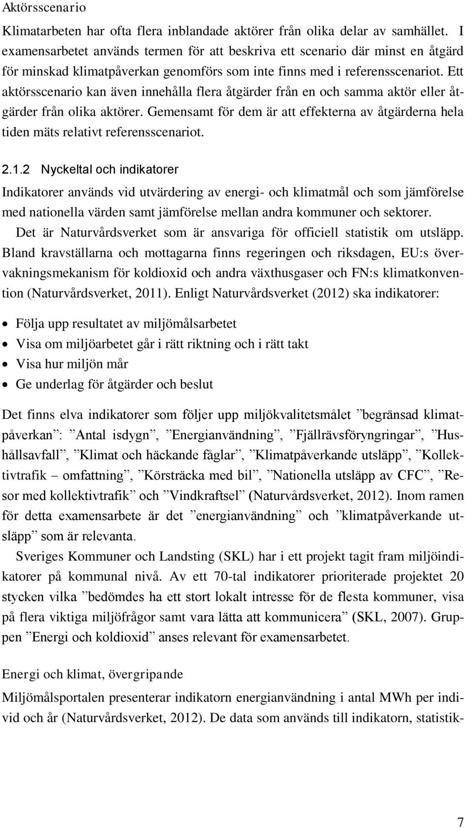 Ett aktörsscenario kan även innehålla flera åtgärder från en och samma aktör eller åtgärder från olika aktörer.