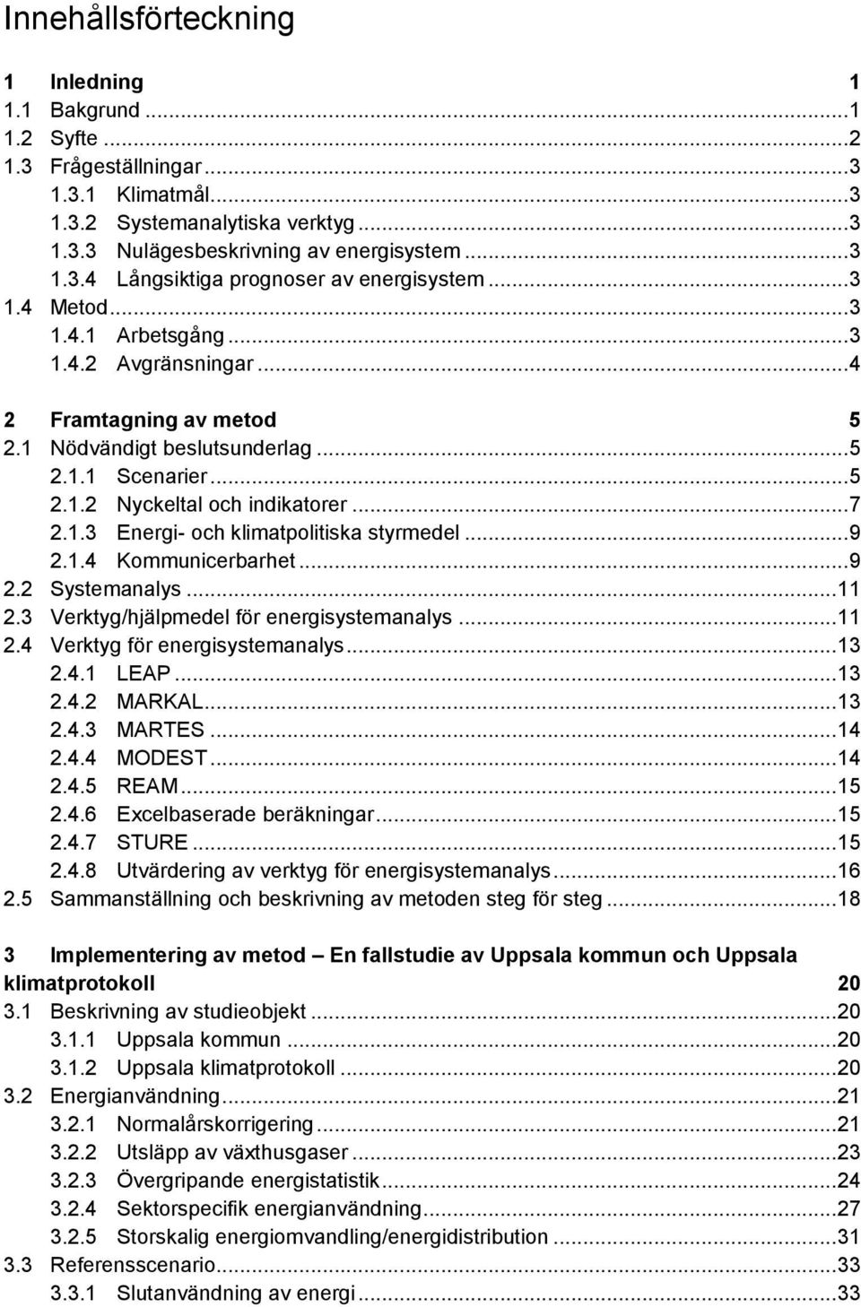 .. 9 2.1.4 Kommunicerbarhet... 9 2.2 Systemanalys... 11 2.3 Verktyg/hjälpmedel för energisystemanalys... 11 2.4 Verktyg för energisystemanalys... 13 2.4.1 LEAP... 13 2.4.2 MARKAL... 13 2.4.3 MARTES.