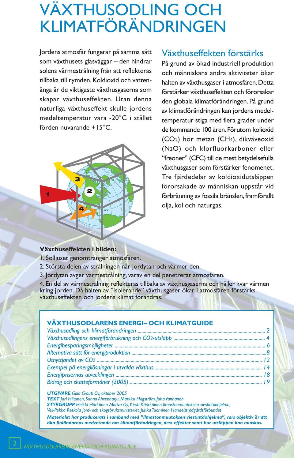 1 3 4 2 Växthuseffekten förstärks På grund av ökad industriell produktion och människans andra aktiviteter ökar halten av växthusgaser i atmosfären.