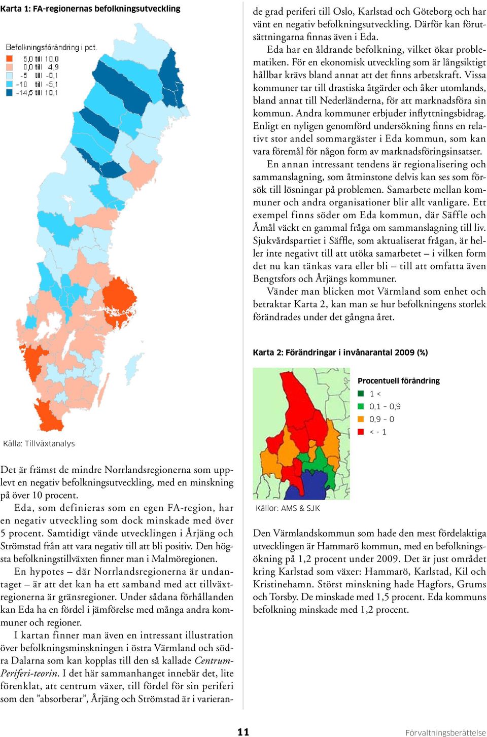 Samtidigt vände utvecklingen i Årjäng och Strömstad från att vara negativ till att bli positiv. Den högsta befolkningstillväxten finner man i Malmöregionen.