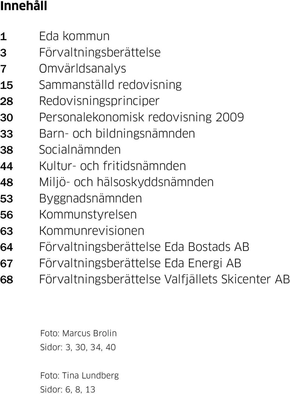 hälsoskyddsnämnden 53 Byggnadsnämnden 56 Kommunstyrelsen 63 Kommunrevisionen 64 Förvaltningsberättelse Eda Bostads AB 67