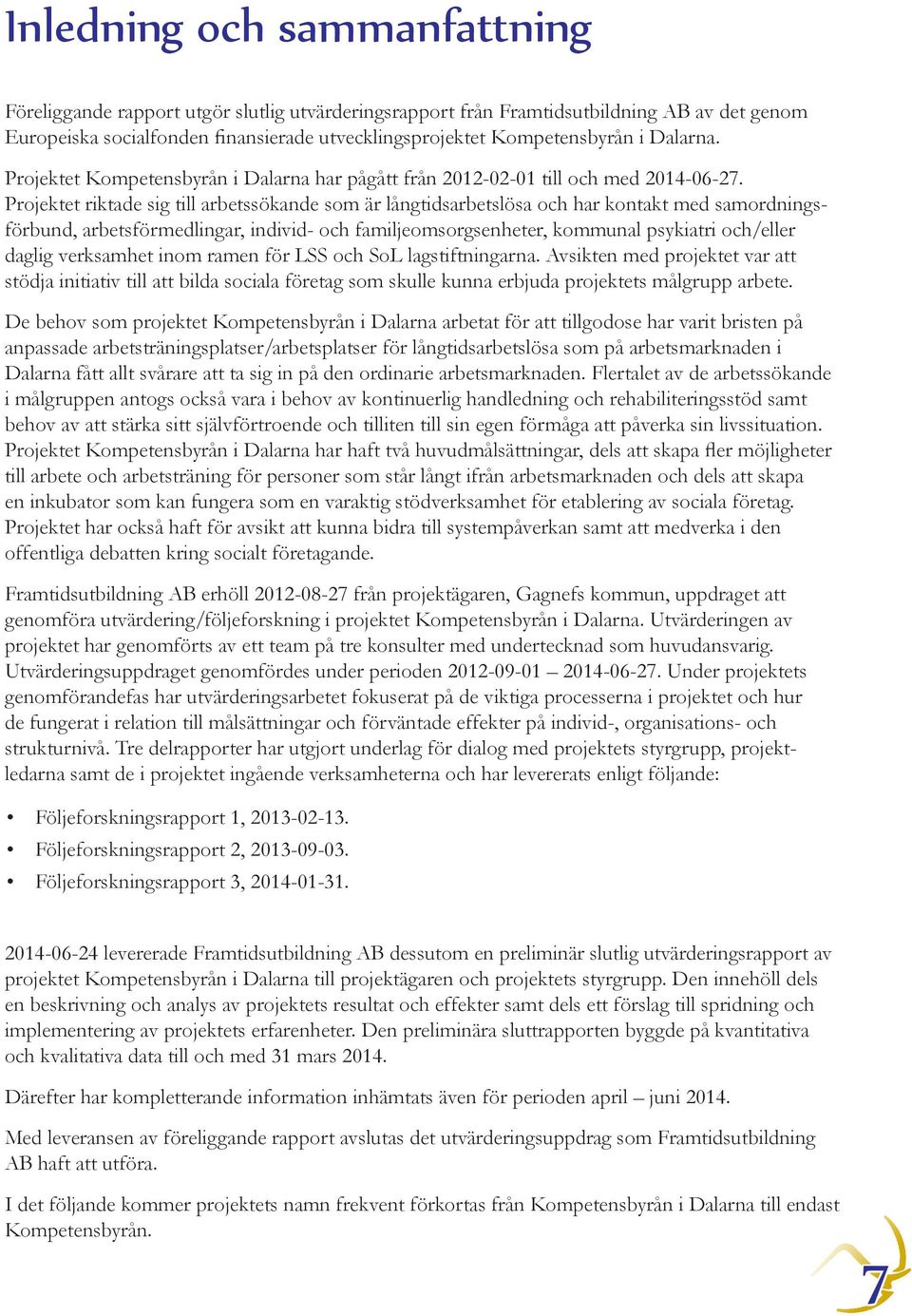 Projektet riktade sig till arbetssökande som är långtidsarbetslösa och har kontakt med samordningsförbund, arbetsförmedlingar, individ- och familjeomsorgsenheter, kommunal psykiatri och/eller daglig