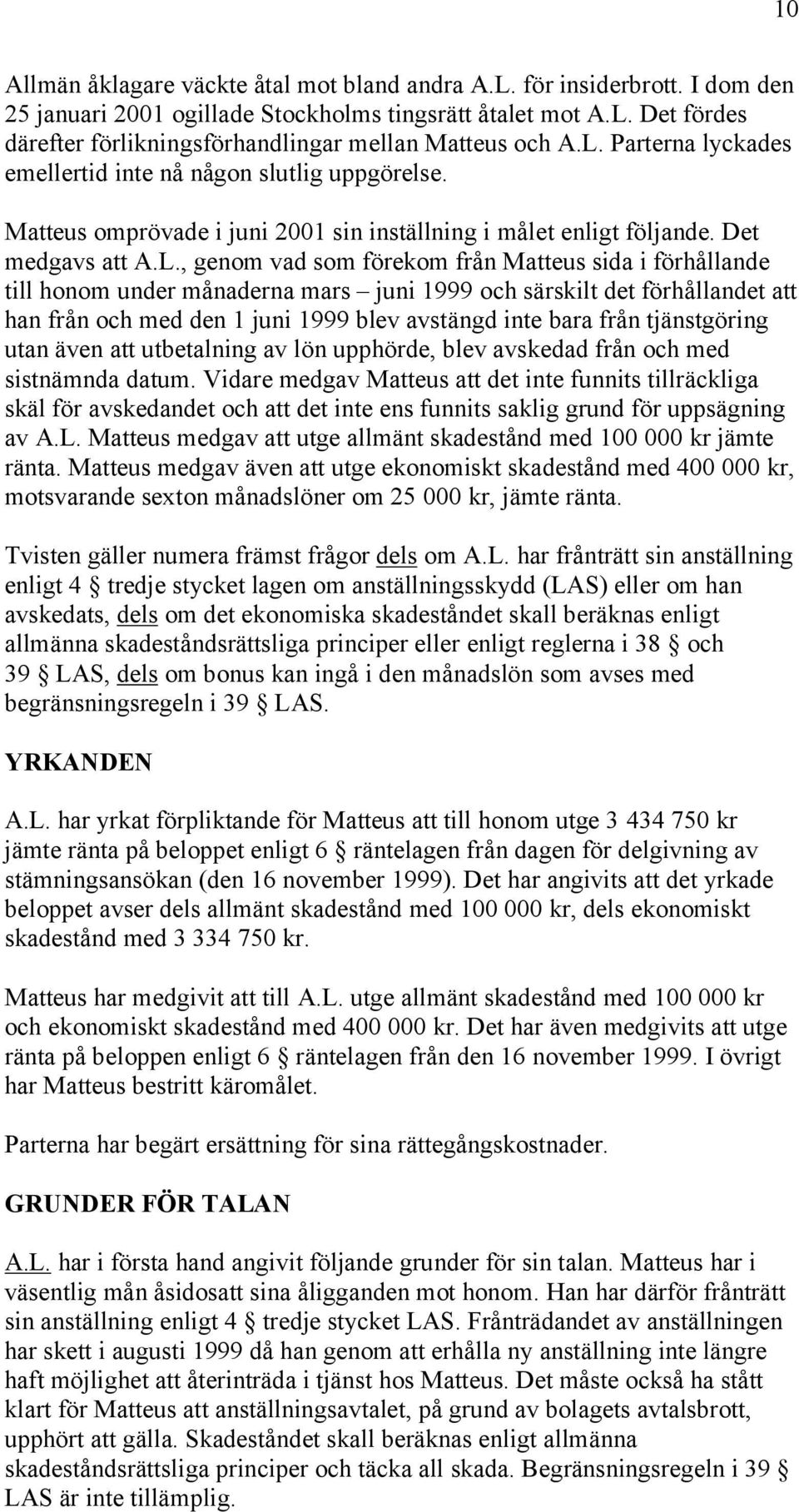 i förhållande till honom under månaderna mars juni 1999 och särskilt det förhållandet att han från och med den 1 juni 1999 blev avstängd inte bara från tjänstgöring utan även att utbetalning av lön