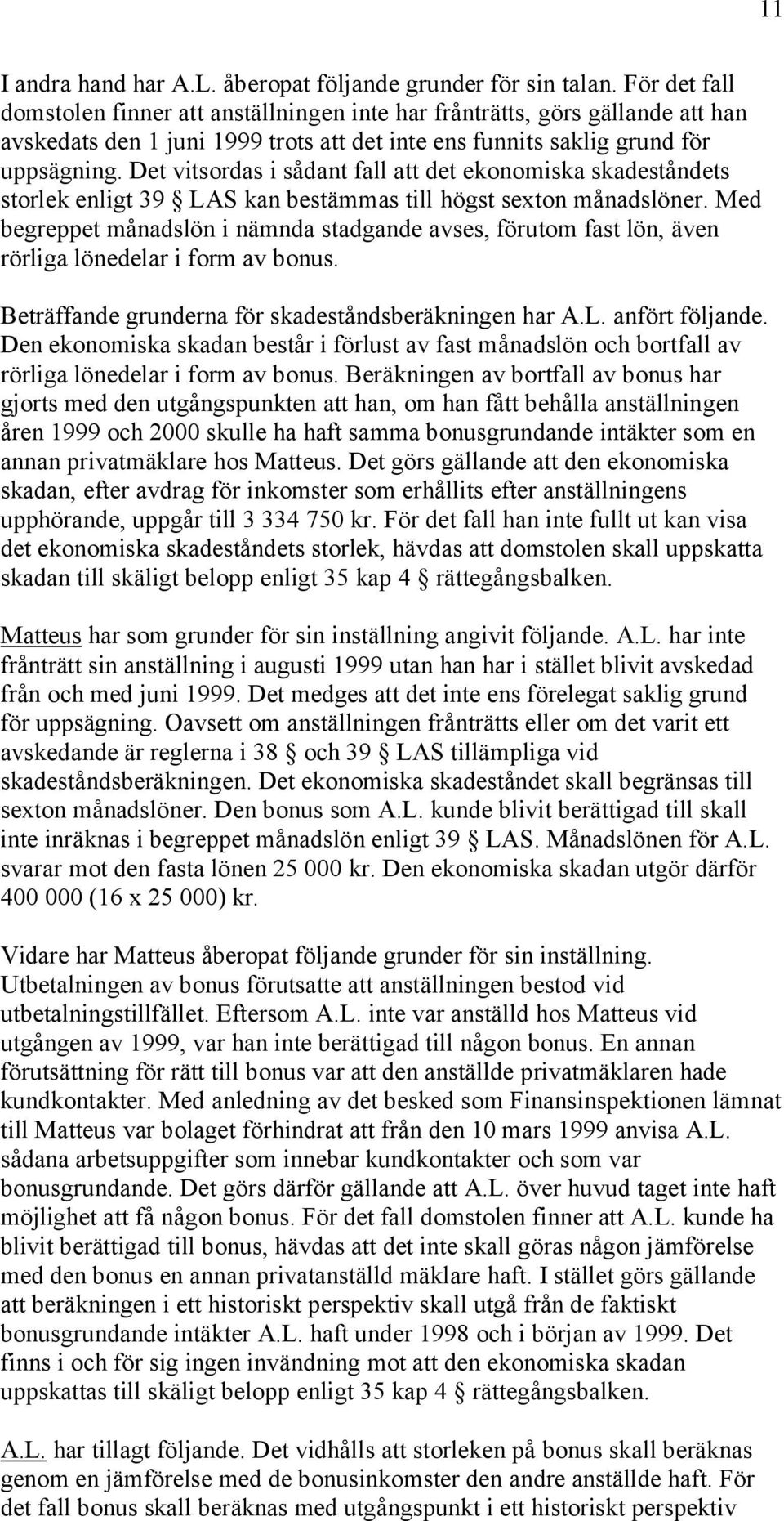 Det vitsordas i sådant fall att det ekonomiska skadeståndets storlek enligt 39 LAS kan bestämmas till högst sexton månadslöner.