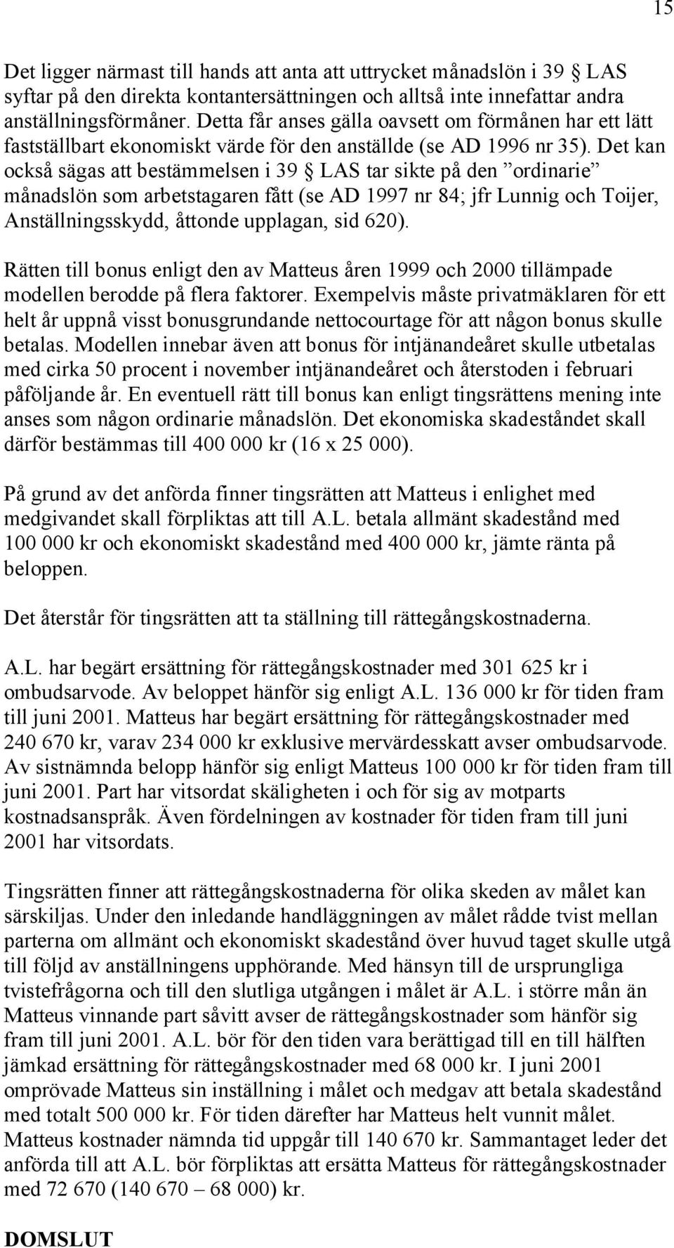 Det kan också sägas att bestämmelsen i 39 LAS tar sikte på den ordinarie månadslön som arbetstagaren fått (se AD 1997 nr 84; jfr Lunnig och Toijer, Anställningsskydd, åttonde upplagan, sid 620).