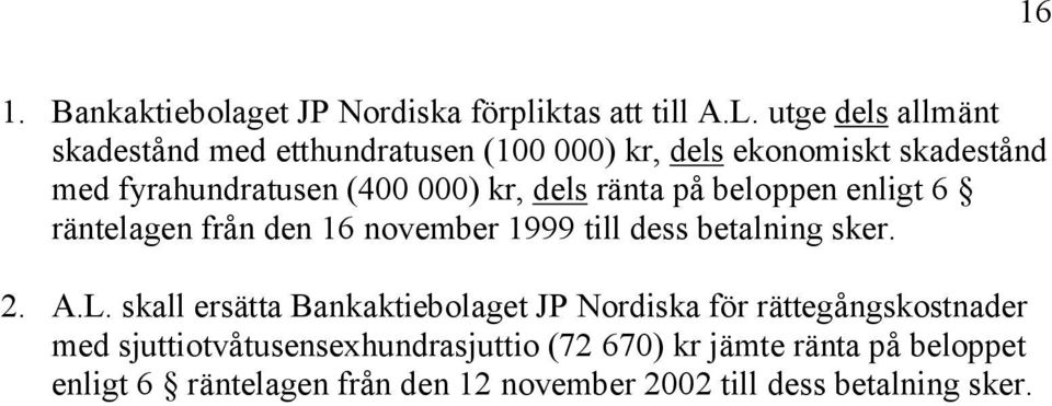 dels ränta på beloppen enligt 6 räntelagen från den 16 november 1999 till dess betalning sker. 2. A.L.