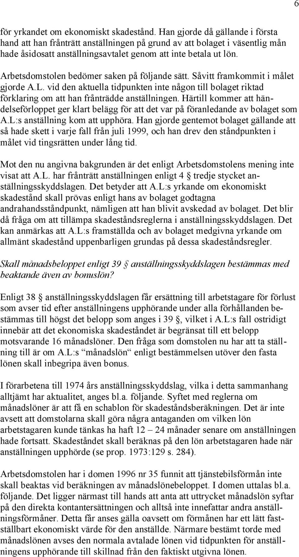 Arbetsdomstolen bedömer saken på följande sätt. Såvitt framkommit i målet gjorde A.L. vid den aktuella tidpunkten inte någon till bolaget riktad förklaring om att han frånträdde anställningen.