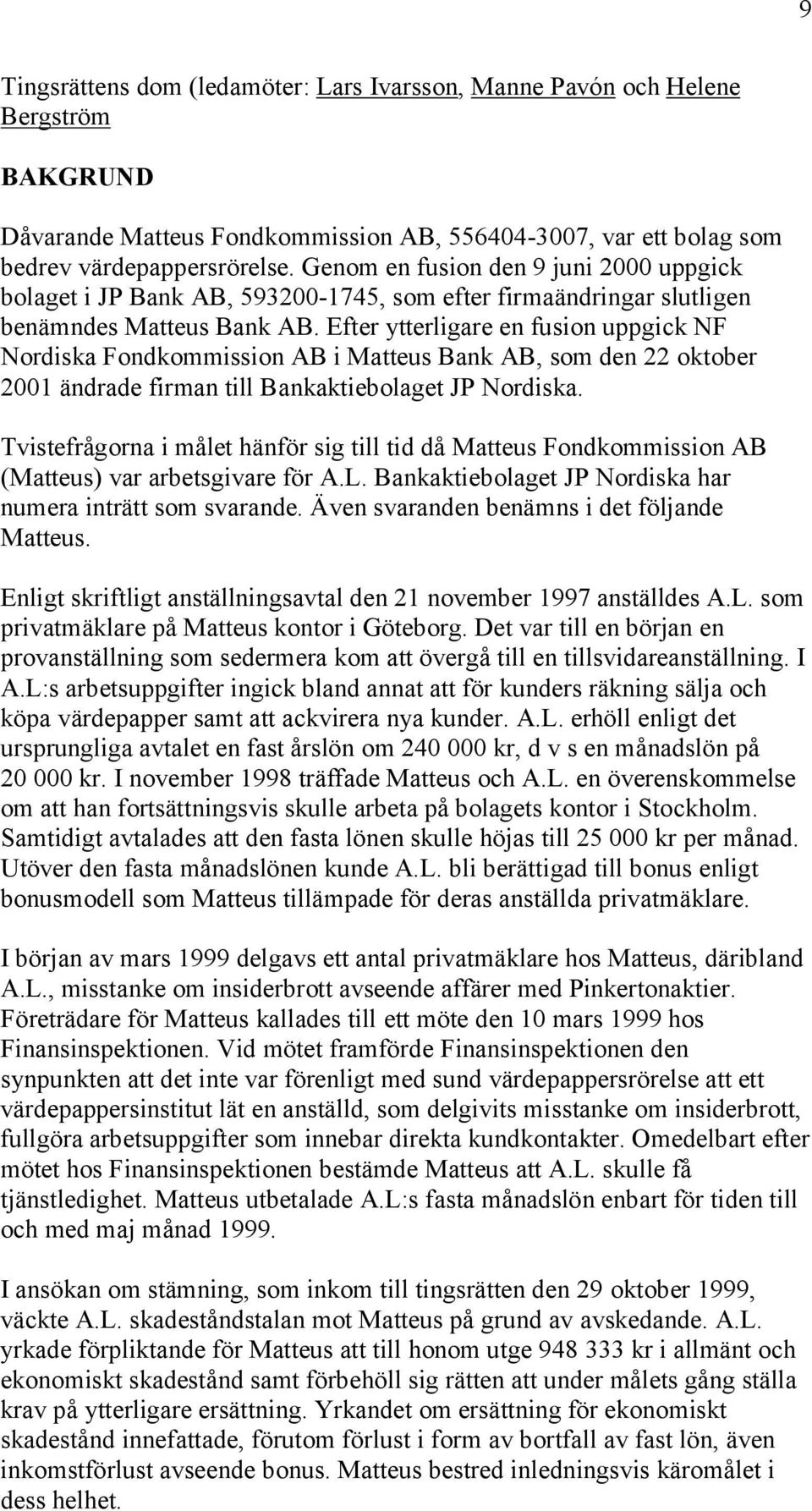 Efter ytterligare en fusion uppgick NF Nordiska Fondkommission AB i Matteus Bank AB, som den 22 oktober 2001 ändrade firman till Bankaktiebolaget JP Nordiska.