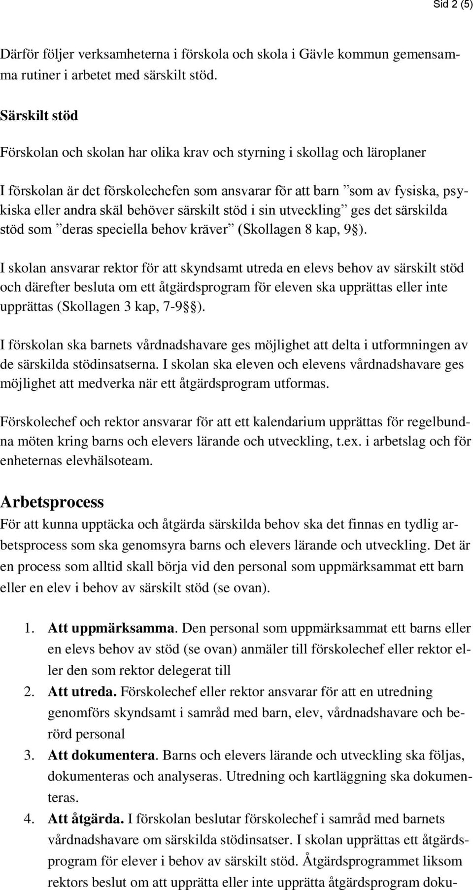särskilt stöd i sin utveckling ges det särskilda stöd som deras speciella behov kräver (Skollagen 8 kap, 9 ).